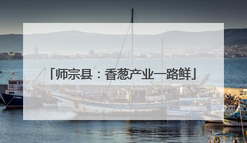 师宗县：香葱产业一路鲜
