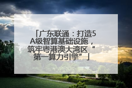 广东联通：打造5A级智算基础设施，筑牢粤港澳大湾区“第一算力引擎”