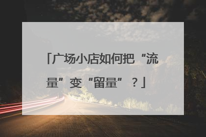 广场小店如何把“流量”变“留量”？