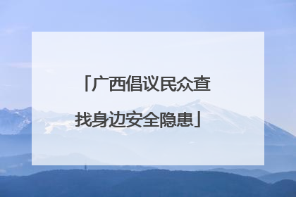 广西倡议民众查找身边安全隐患