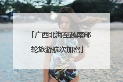 广西北海至越南邮轮旅游航次加密