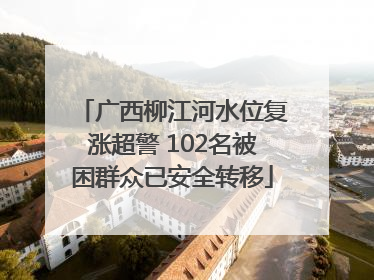 广西柳江河水位复涨超警 102名被困群众已安全转移