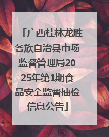 广西桂林龙胜各族自治县市场监督管理局2025年第1期食品安全监督抽检信息公告