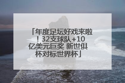 年度足坛好戏来啦！32支球队+10亿美元巨奖 新世俱杯对标世界杯