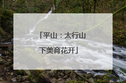 平山：太行山下美育花开