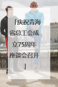 庆祝青海省总工会成立75周年座谈会召开