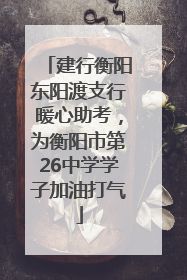 建行衡阳东阳渡支行暖心助考，为衡阳市第26中学学子加油打气