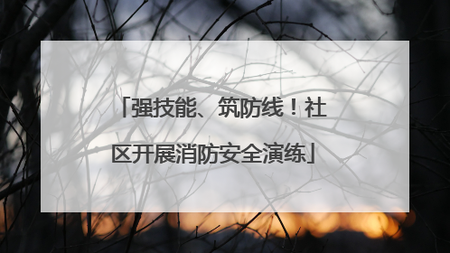 强技能、筑防线！社区开展消防安全演练