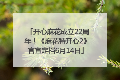 开心麻花成立22周年！《麻花特开心2》官宣定档6月14日
