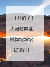 开馆了！大河村遗址博物馆新馆试运行