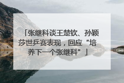 张继科谈王楚钦、孙颖莎世乒赛表现，回应“培养下一个张继科”