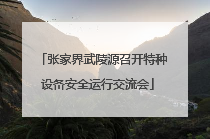 张家界武陵源召开特种设备安全运行交流会