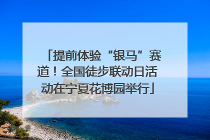 提前体验“银马”赛道！全国徒步联动日活动在宁夏花博园举行