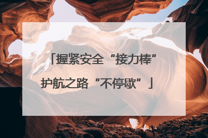 握紧安全“接力棒”护航之路“不停歇”