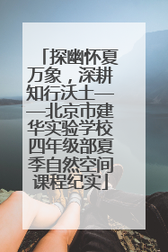 探幽怀夏万象，深耕知行沃土——北京市建华实验学校四年级部夏季自然空间课程纪实