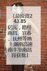 总投资243.85亿元，路经南昌、宜春、抚州等地！潮南高速南丰至南昌段获批
