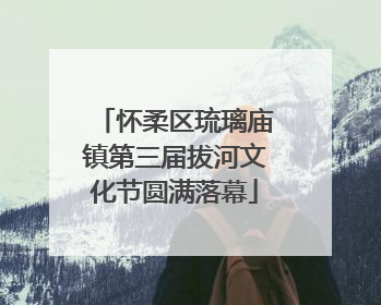 怀柔区琉璃庙镇第三届拔河文化节圆满落幕