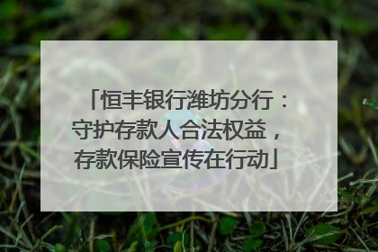 恒丰银行潍坊分行：守护存款人合法权益，存款保险宣传在行动