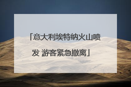 意大利埃特纳火山喷发 游客紧急撤离
