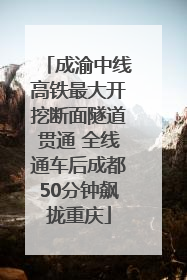 成渝中线高铁最大开挖断面隧道贯通 全线通车后成都50分钟飙拢重庆