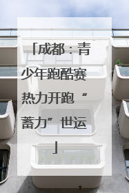 成都：青少年跑酷赛热力开跑“蓄力”世运