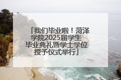 我们毕业啦！菏泽学院2025届学生毕业典礼暨学士学位授予仪式举行