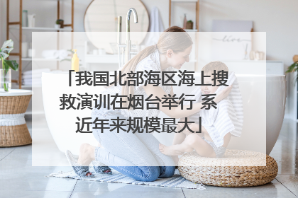 我国北部海区海上搜救演训在烟台举行 系近年来规模最大