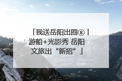 我送岳阳出圈⑧丨游船+光影秀 岳阳文旅出“新招”