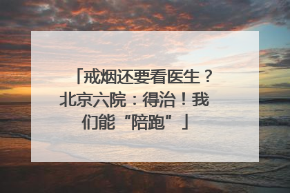 戒烟还要看医生？北京六院：得治！我们能“陪跑”