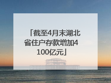 截至4月末湖北省住户存款增加4100亿元