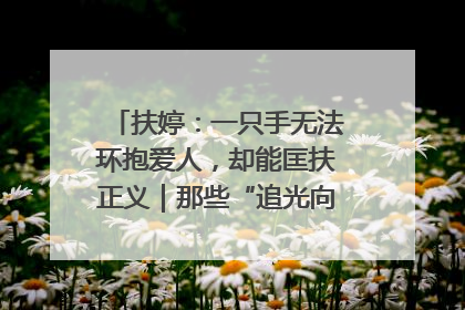 扶婷：一只手无法环抱爱人，却能匡扶正义｜那些“追光向上”的故事①