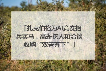 扎克伯格为AI竞赛招兵买马，高薪挖人和洽谈收购“双管齐下”