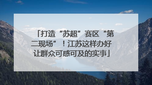 打造“苏超”赛区“第二现场”！江苏这样办好让群众可感可及的实事