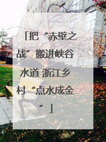 把“赤壁之战”搬进峡谷水道 浙江乡村“点水成金”