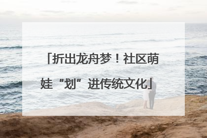 折出龙舟梦！社区萌娃“划”进传统文化