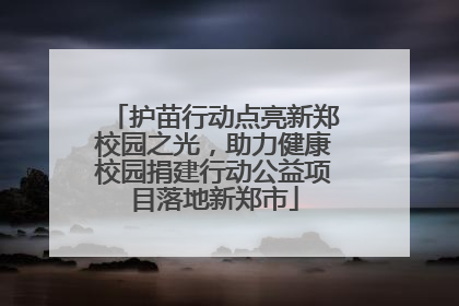 护苗行动点亮新郑校园之光，助力健康校园捐建行动公益项目落地新郑市