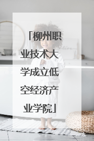 柳州职业技术大学成立低空经济产业学院