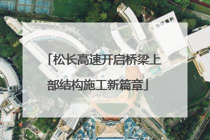松长高速开启桥梁上部结构施工新篇章