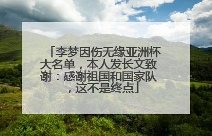 李梦因伤无缘亚洲杯大名单，本人发长文致谢：感谢祖国和国家队，这不是终点