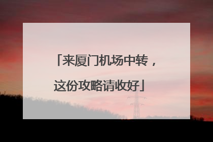 来厦门机场中转，这份攻略请收好