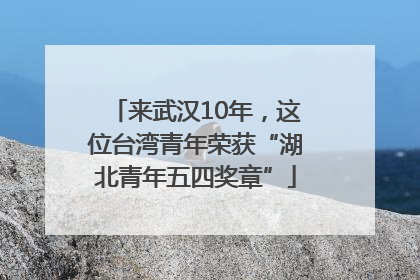 来武汉10年，这位台湾青年荣获“湖北青年五四奖章”