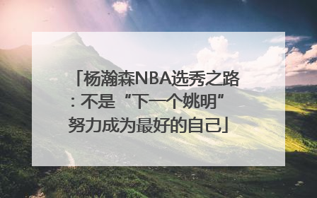 杨瀚森NBA选秀之路：不是“下一个姚明” 努力成为最好的自己