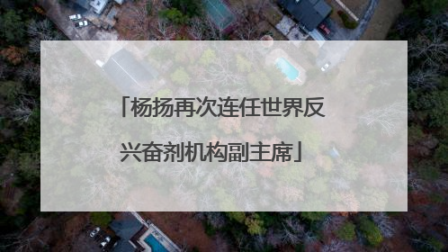 杨扬再次连任世界反兴奋剂机构副主席