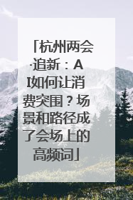 杭州两会·追新：AI如何让消费突围？场景和路径成了会场上的高频词