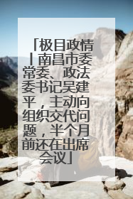 极目政情丨南昌市委常委、政法委书记吴建平，主动向组织交代问题，半个月前还在出席会议