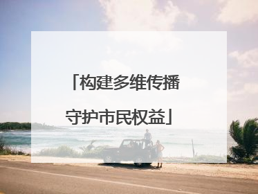 构建多维传播 守护市民权益