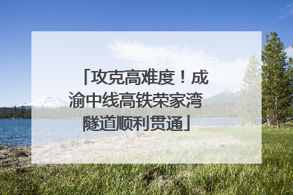 攻克高难度！成渝中线高铁荣家湾隧道顺利贯通