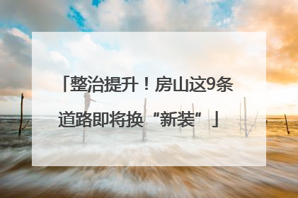 整治提升！房山这9条道路即将换“新装”