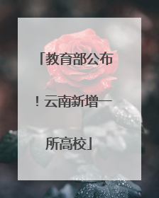 教育部公布！云南新增一所高校