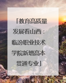 教育高质量发展看山西：临汾职业技术学院新增高本贯通专业